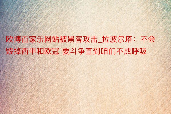 欧博百家乐网站被黑客攻击_拉波尔塔：不会毁掉西甲和欧冠 要斗争直到咱们不成呼吸