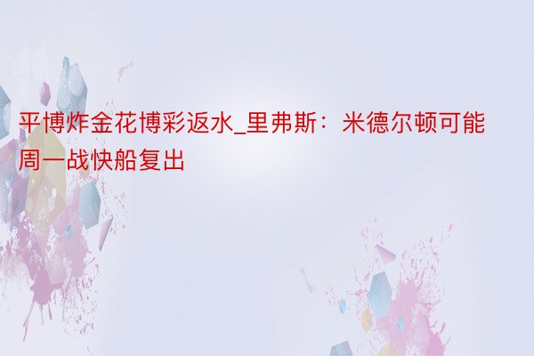 平博炸金花博彩返水_里弗斯：米德尔顿可能周一战快船复出
