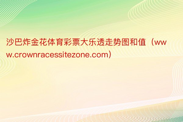 沙巴炸金花体育彩票大乐透走势图和值（www.crownracessitezone.com）