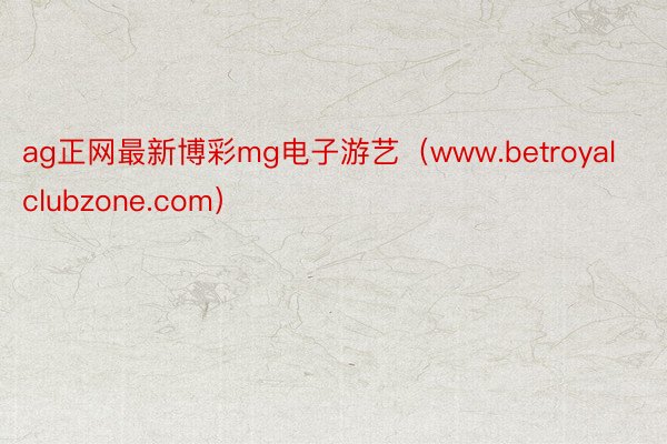ag正网最新博彩mg电子游艺（www.betroyalclubzone.com）