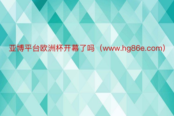 亚博平台欧洲杯开幕了吗（www.hg86e.com）