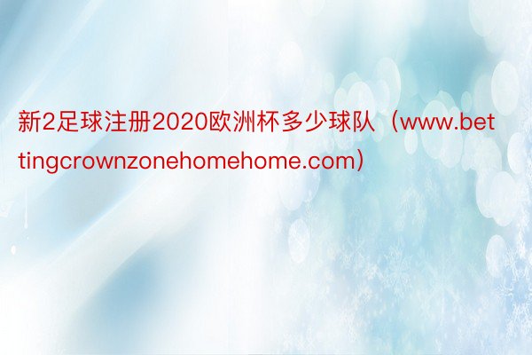 新2足球注册2020欧洲杯多少球队（www.bettingcrownzonehomehome.com）