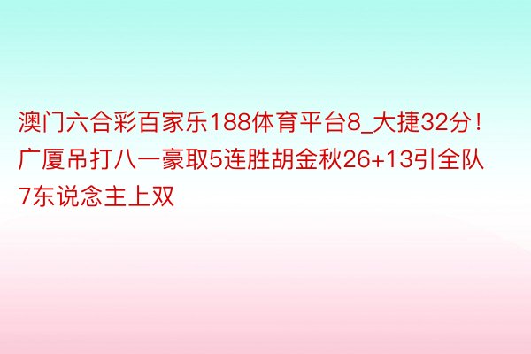 澳门六合彩百家乐188体育平台8_大捷32分！广厦吊打八一豪取5连胜胡金秋26+13引全队7东说念主上双