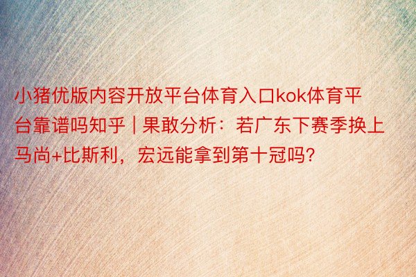 小猪优版内容开放平台体育入口kok体育平台靠谱吗知乎 | 果敢分析：若广东下赛季换上马尚+比斯利，宏远能拿到第十冠吗？