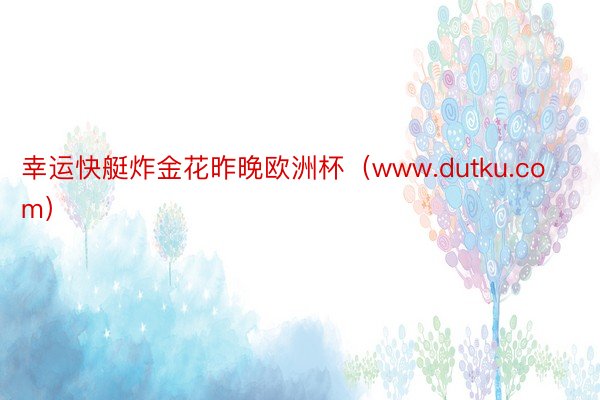 幸运快艇炸金花昨晚欧洲杯（www.dutku.com）