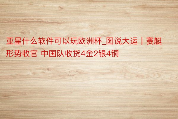 亚星什么软件可以玩欧洲杯_图说大运｜赛艇形势收官 中国队收货4金2银4铜