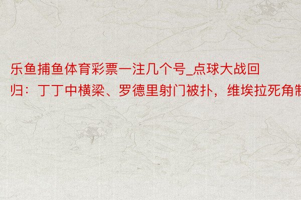乐鱼捕鱼体育彩票一注几个号_点球大战回归：丁丁中横梁、罗德里射门被扑，维埃拉死角制胜