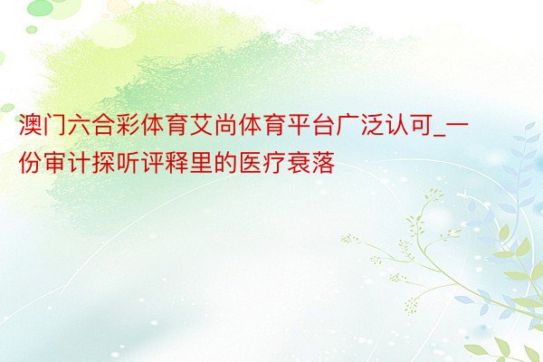 澳门六合彩体育艾尚体育平台广泛认可_一份审计探听评释里的医疗衰落