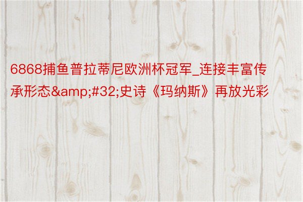 6868捕鱼普拉蒂尼欧洲杯冠军_连接丰富传承形态&#32;史诗《玛纳斯》再放光彩