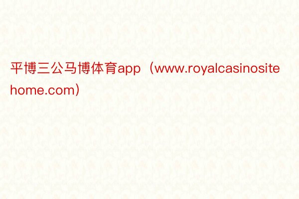 平博三公马博体育app（www.royalcasinositehome.com）