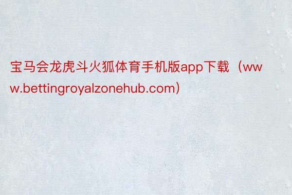 宝马会龙虎斗火狐体育手机版app下载（www.bettingroyalzonehub.com）