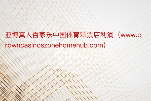 亚博真人百家乐中国体育彩票店利润（www.crowncasinoszonehomehub.com）