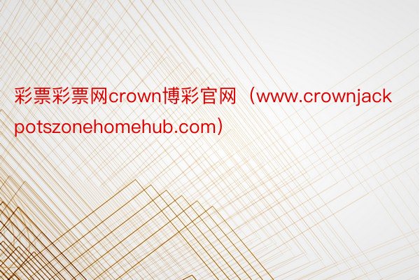 彩票彩票网crown博彩官网（www.crownjackpotszonehomehub.com）