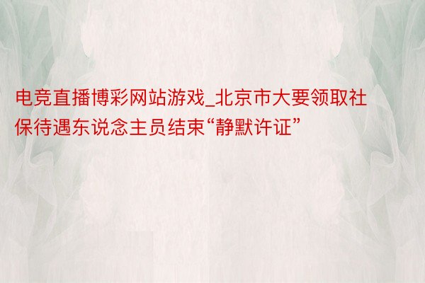 电竞直播博彩网站游戏_北京市大要领取社保待遇东说念主员结束“静默许证”