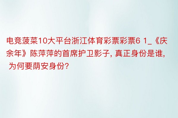 电竞菠菜10大平台浙江体育彩票彩票6 1_《庆余年》陈萍萍的首席护卫影子, 真正身份是谁, 为何要荫安身份?