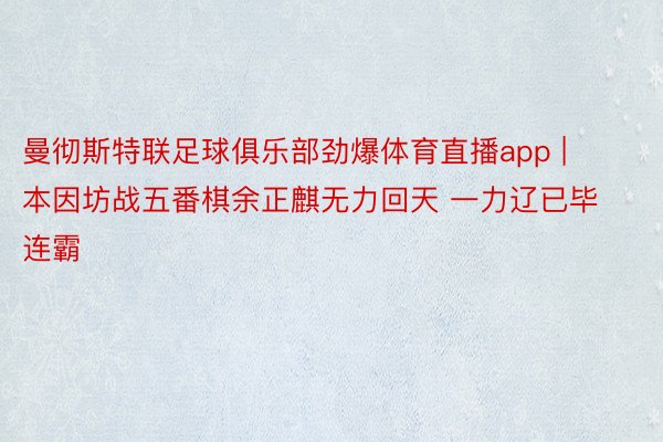 曼彻斯特联足球俱乐部劲爆体育直播app | 本因坊战五番棋余正麒无力回天 一力辽已毕连霸