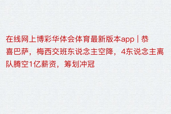 在线网上博彩华体会体育最新版本app | 恭喜巴萨，梅西交班东说念主空降，4东说念主离队腾空1亿薪资，筹划冲冠
