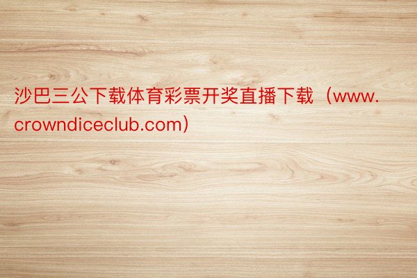 沙巴三公下载体育彩票开奖直播下载（www.crowndiceclub.com）