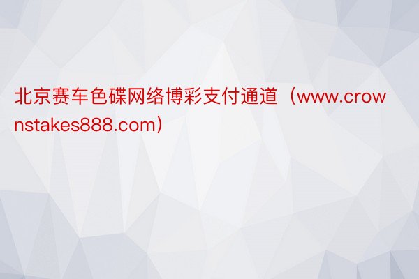 北京赛车色碟网络博彩支付通道（www.crownstakes888.com）