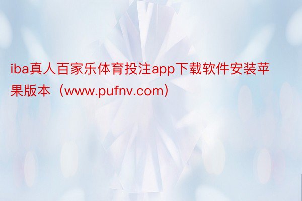 iba真人百家乐体育投注app下载软件安装苹果版本（www.pufnv.com）
