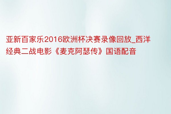 亚新百家乐2016欧洲杯决赛录像回放_西洋经典二战电影《麦克阿瑟传》国语配音
