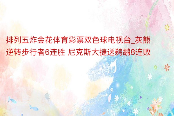 排列五炸金花体育彩票双色球电视台_灰熊逆转步行者6连胜 尼克斯大捷送鹈鹕8连败