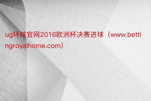 ug环球官网2016欧洲杯决赛进球（www.bettingroyalhome.com）