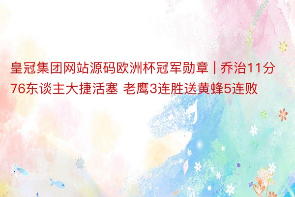皇冠集团网站源码欧洲杯冠军勋章 | 乔治11分76东谈主大捷活塞 老鹰3连胜送黄蜂5连败