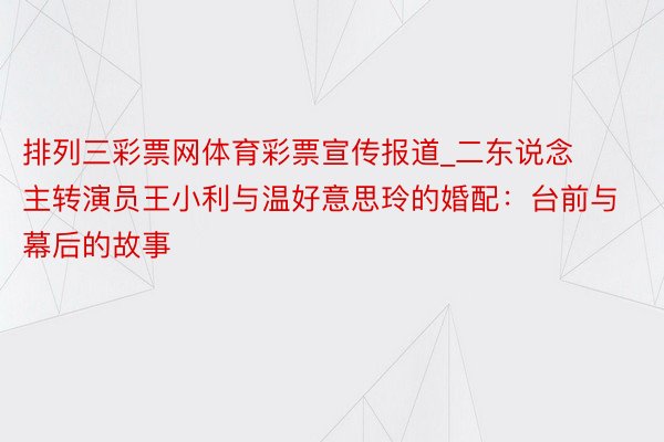 排列三彩票网体育彩票宣传报道_二东说念主转演员王小利与温好意思玲的婚配：台前与幕后的故事