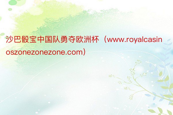 沙巴骰宝中国队勇夺欧洲杯（www.royalcasinoszonezonezone.com）